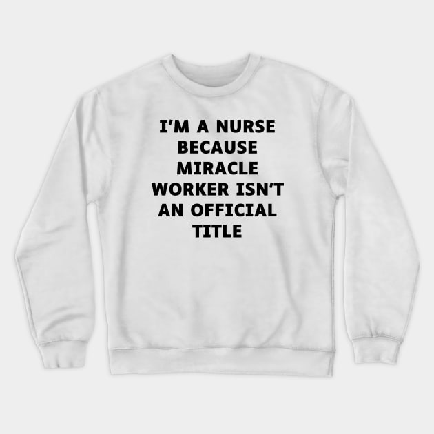 I'm a nurse because miracle worker isn't an official title Crewneck Sweatshirt by Word and Saying